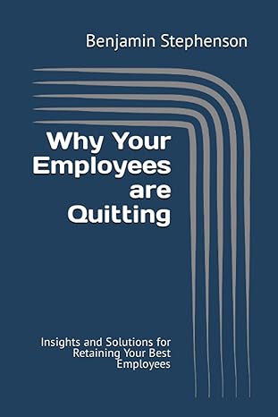 why your employees are quitting insights and solutions for retaining your best employees 1st edition benjamin