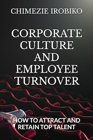 corporate culture and employee turnover how to attract and retain top talent 1st edition chimezie kingsley