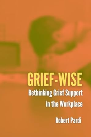 grief wise rethinking grief support in the workplace 1st edition robert pardi b0cqv6k2k8, 979-8872664048