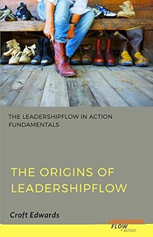 the origins of leadershipflow the leadershipflow in action fundamentals 1st edition croft edwards 1724188135,