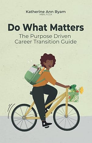 do what matters the purpose driven career transition guide 1st edition ms katherine ann byam mba 1739644131,