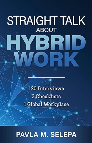 straight talk about hybrid work 120 interviews 3 checklists 1 global workplace 1st edition pavla m selepa
