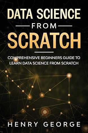 data science from scratch comprehensive beginners guide to learn data science from scratch 1st edition henry