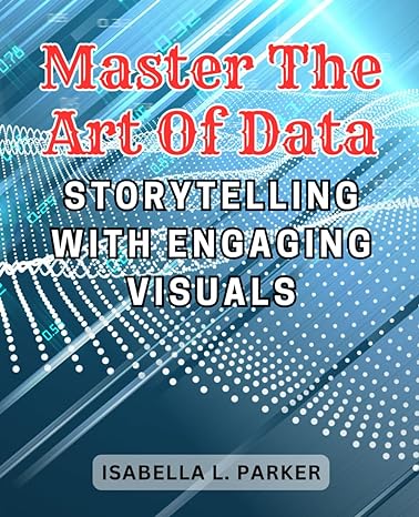 master the art of data storytelling with engaging visuals 1st edition isabella l parker b0cm1dn1wd,