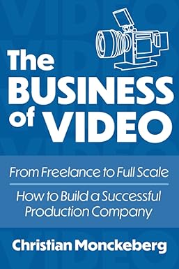 the business of video from freelance to full scale how to build a successful video production company 1st