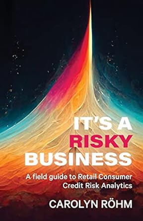 it s a risky business a field guide to retail consumer credit risk analytics 1st edition carolyn rohm