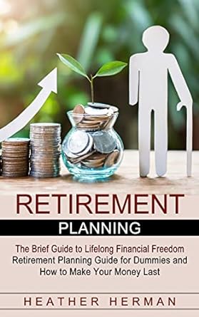retirement planning the brief guide to lifelong financial freedom 1st edition heather herman 1774854449,