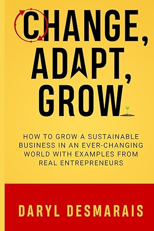 change adapt grow how to grow a sustainable business in an ever changing world 1st edition daryl desmarais