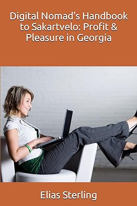 digital nomad s handbook to sakartvelo profit and pleasure in georgia 1st edition elias sterling ,chatgpt