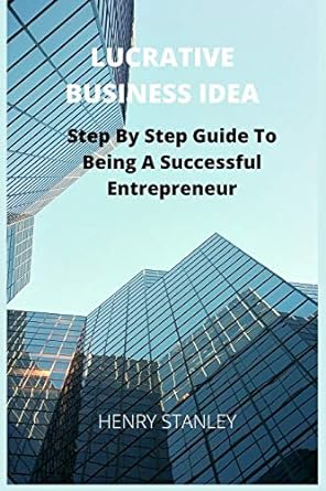 lucrative business idea step by step guide to being a successful entrepreneur 1st edition henry stanley