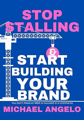 stop stalling and start building your brand you don t need an mba to succeed in ecommerce 1st edition michael