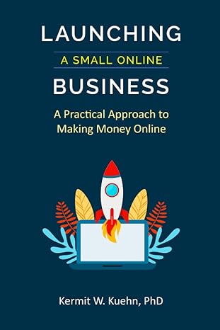launching a small online business a practical approach to making money online 1st edition kermit w. kuehn phd