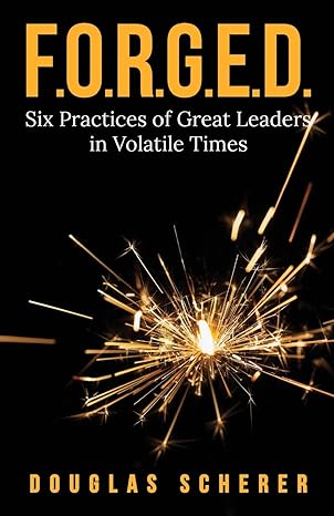f o r g e d six practices of great leaders in volatile times 1st edition douglas scherer 1637306768,