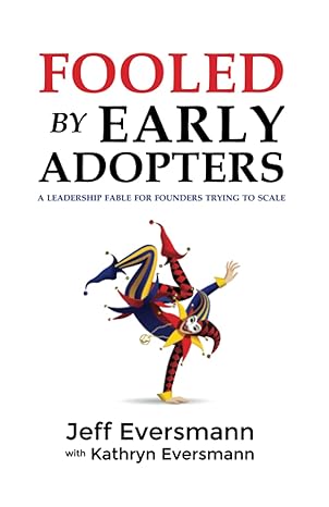 fooled by early adopters a leadership fable for founders trying to scale 1st edition jeff eversmann ,kathryn
