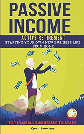 passive income active retirement starting your own business life from home top 10 small businesses to start