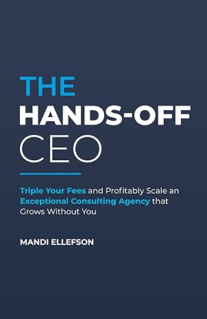 the hands off ceo triple your fees and profitably scale an exceptional consulting agency that grows without