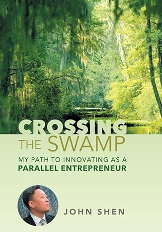 crossing the swamp my path to innovating as a parallel entrepreneur 1st edition john shen 979-8987776612