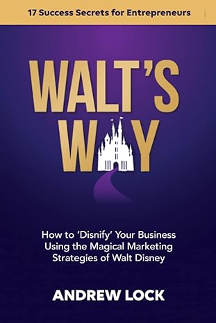 Walt S Way How To Disnify Your Business Using The Magical Marketing Strategies Of Walt Disney 17 Success Secrets For Entrepreneurs