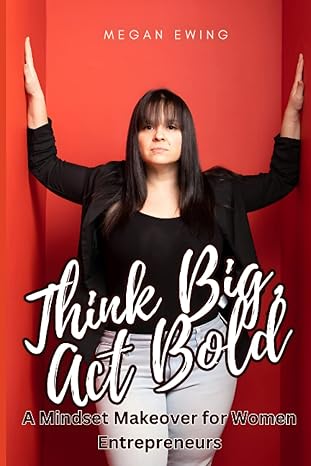 think big act bold a mindset makeover for women entrepreneurs 1st edition megan ewing 979-8391010623