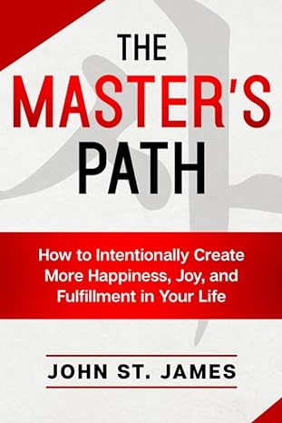master s path how to intentionally create more happiness joy and fulfillment in your life 1st edition john
