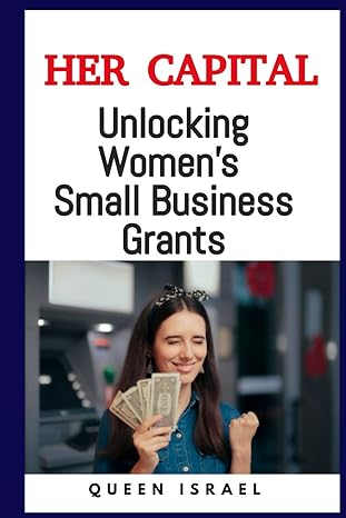 her capital unlocking women s small business grants 1st edition queen israel 979-8866064052
