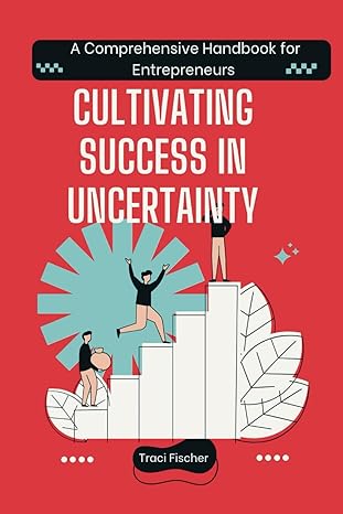cultivating success in uncertainty a comprehensive handbook for entrepreneurs 1st edition traci fischer