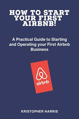 how to start your first airbnb a practical guide to starting and operating your first airbnb business 1st