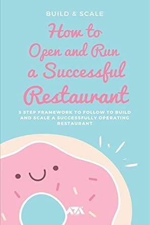 How To Open And Run A Successful Restaurant 3 Step Framework To Follow To Build And Scale A Successfully Operating Restaurant