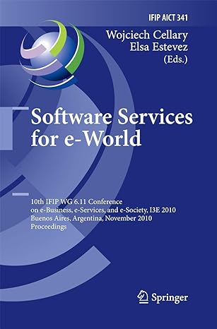 Software Services For E World 10th Ifip Wg 6 11 Conference On E Business E Services And E Society 13e 2010 Buenos Aires Argentina November 2010 Proceedings Ifip Aict 341