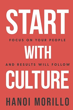 start with culture focus on your people and results will follow 1st edition hanoi morillo b09tn6cz1f,