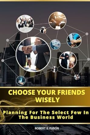 choose your friends wisely planning for the select few in the business world 1st edition robert s. fuson