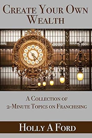 create your own wealth a collection of 2 minute topics on franchising 1st edition holly a ford 1096580055,