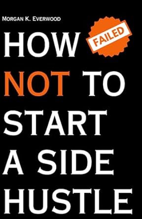 how not to start a side hustle a how to start a side hustle guide towards generating extra or passive income