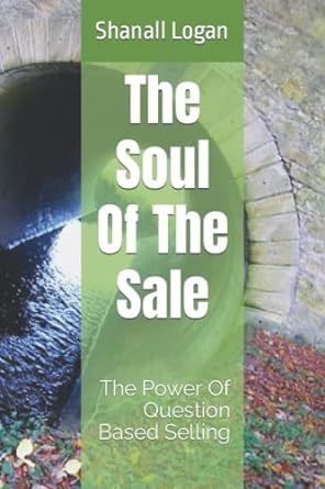 the soul of the sale the power of question based selling 1st edition shanall logan 979-8365700901
