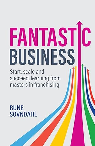 fantastic business start scale and succeed learning from masters in franchising 1st edition rune sovndahl