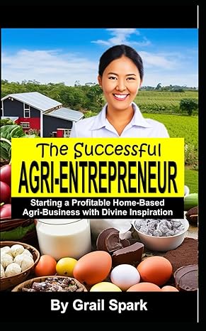the successful agri entrepreneur starting a profitable home based agri business with divine inspiration 1st