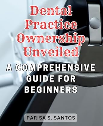 dental practice ownership unveiled a comprehensive guide for beginners navigating the journey to acquiring
