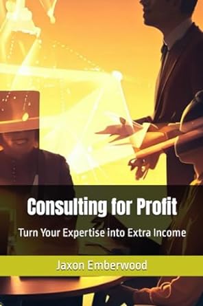 consulting for profit turn your expertise into extra income 1st edition jaxon emberwood 979-8862162707