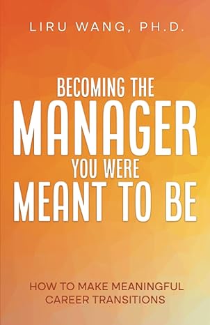 becoming the manager you were meant to be how to make meaningful career transitions 1st edition liru wang
