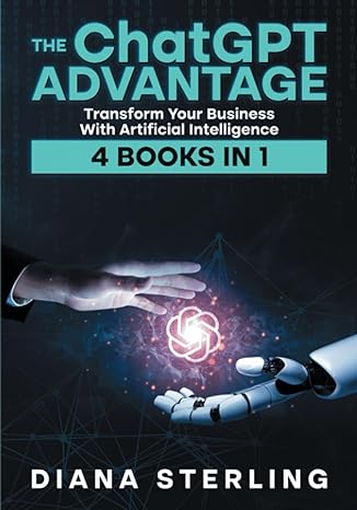 the chatgpt advantage transform your business with artificial intelligence 4 books in 1 1st edition diana