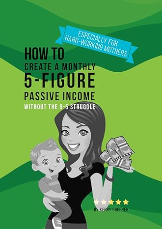 how to create a monthly 5 figure passive income without the 9 5 struggle busy hard working mother edition 1st