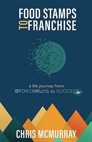 food stamps to franchise a life journey from brokenness to success 1st edition chris mcmurray 1955546363,