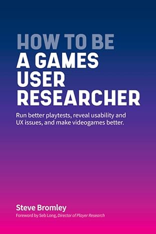 how to be a games user researcher run better playtests reveal usability and ux issues and make videogames