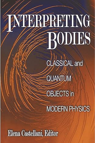 interpreting bodies classical and quantum objects in modern physics 1st edition elena castellani 0691017255,
