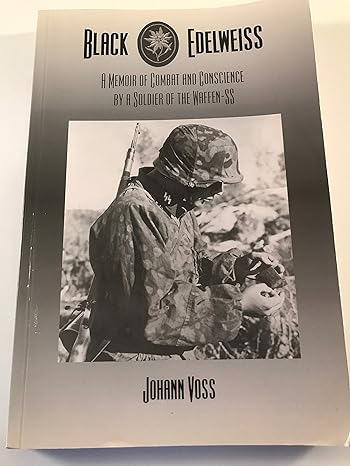 black edelweiss a memoir of combat and conscience by a soldier of the waffen ss 1st edition johann voss