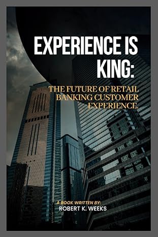 experience is king the future of retail banking customer experience 1st edition robert weeks b0bxmyr2mm,