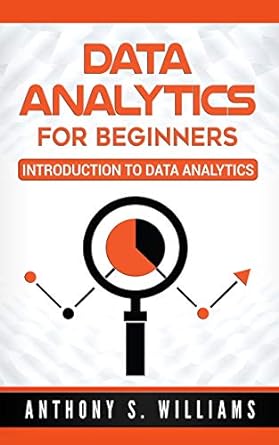 data analytics for beginners introduction to data analytics 1st edition anthony s williams 1975830199,