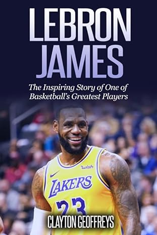 lebron james the inspiring story of one of basketballs greatest players 1st edition clayton geoffreys