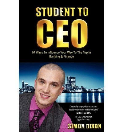 student to ceo 97 ways to influence your way to the top in banking and finance 1st edition simon dixon