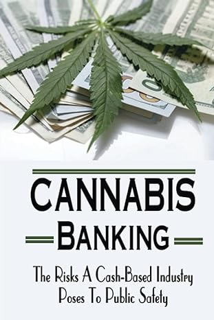 cannabis banking the risks a cash based industry poses to public safety 1st edition herta abdullah
